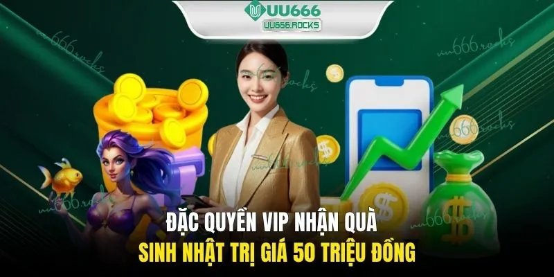 Đặc quyền VIP nhận quà sinh nhật trị giá 50 triệu đồng 