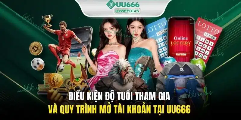 Điều kiện độ tuổi tham gia và quy trình mở tài khoản tại UU666