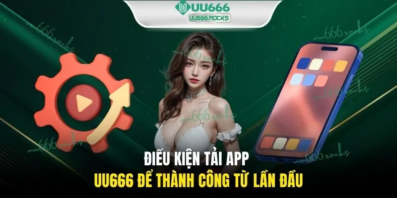 Điều kiện tải app UU666 để thành công từ lần đầu