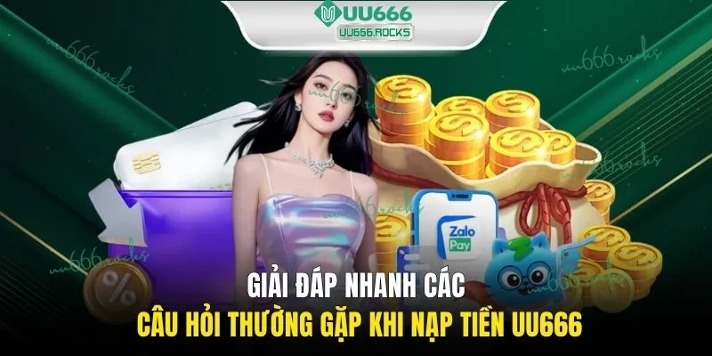 Giải đáp nhanh các câu hỏi thường gặp khi nạp tiền UU666