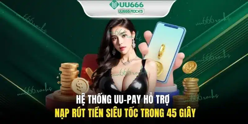 Hệ thống UU-Pay hỗ trợ nạp rút tiền siêu tốc trong 45 giây