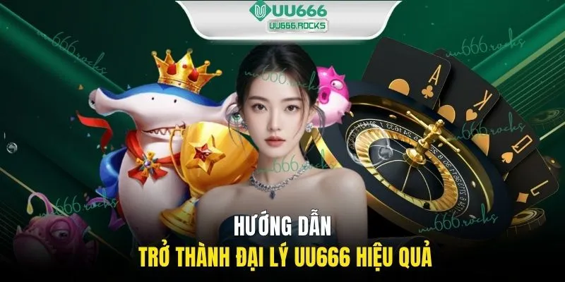 Hướng dẫn trở thành đại lý UU666 hiệu quả