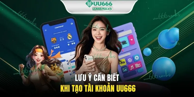 Lưu ý cần biết khi tạo tài khoản UU666