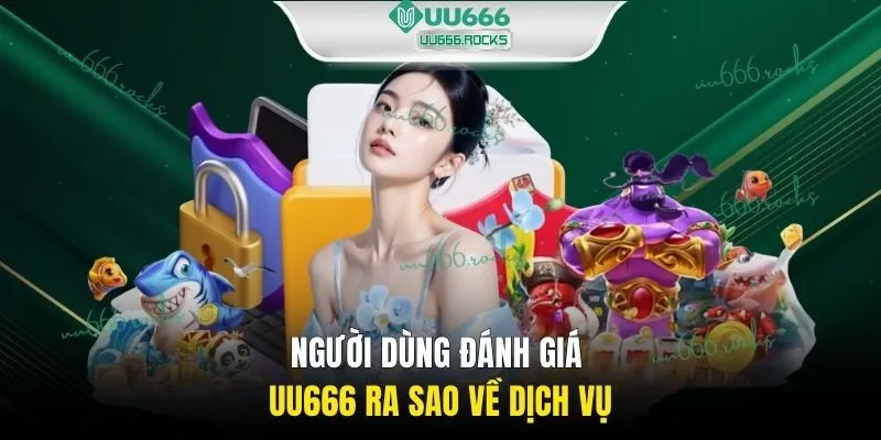Người dùng đánh giá UU666 ra sao về dịch vụ