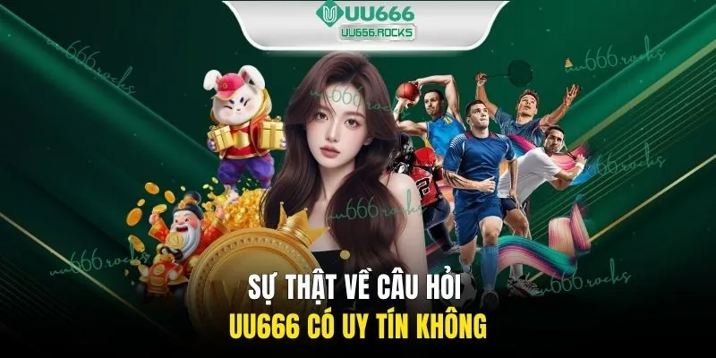 Sự thật về câu hỏi UU666 có uy tín không