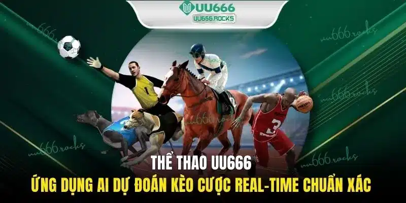 Thể thao UU666 ứng dụng AI dự đoán kèo cược Real-time chuẩn xác