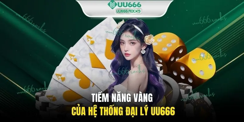 Tiềm năng vàng của hệ thống đại lý UU666