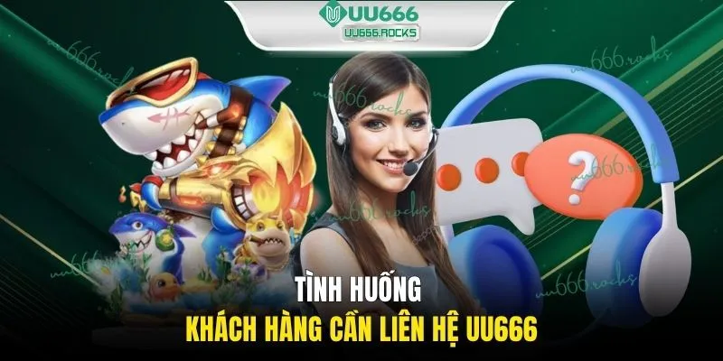 Tình huống khách hàng cần liên hệ UU666