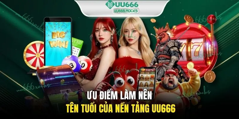 Ưu điểm làm nên tên tuổi của nền tảng UU666